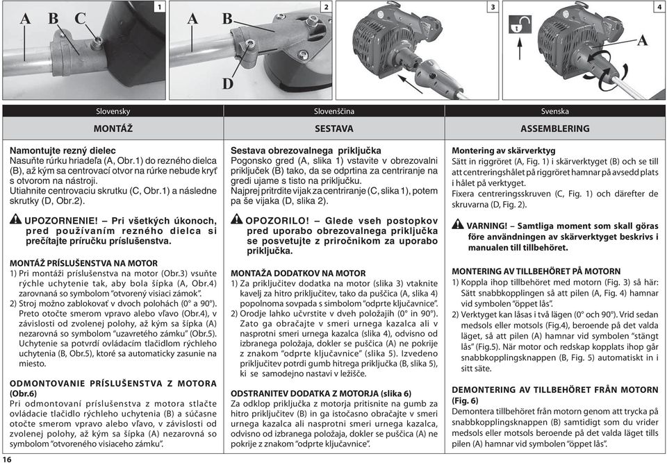 Pri v etk ch úkonoch, pred pouïívaním rezného dielca si preãítajte príruãku príslu enstva. MONTÁŽ PRÍSLUŠENSTVA NA MOTOR 1) Pri montáži príslušenstva na motor (Obr.