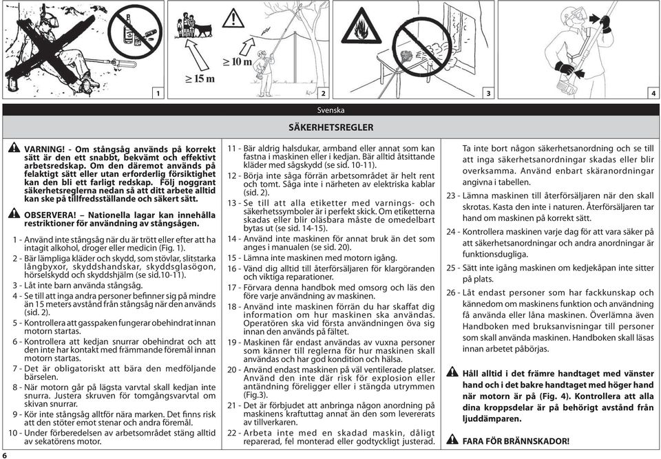 Följ noggrant säkerhetsreglerna nedan så att ditt arbete alltid kan ske på tillfredsställande och säkert sätt. OBSERVERA! Nationella lagar kan innehålla restriktioner för användning av stångsågen.