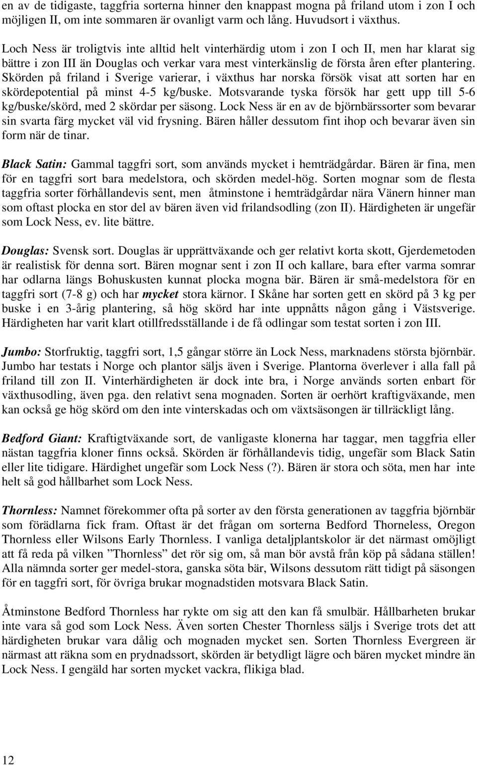 Skörden på friland i Sverige varierar, i växthus har norska försök visat att sorten har en skördepotential på minst 4-5 kg/buske.