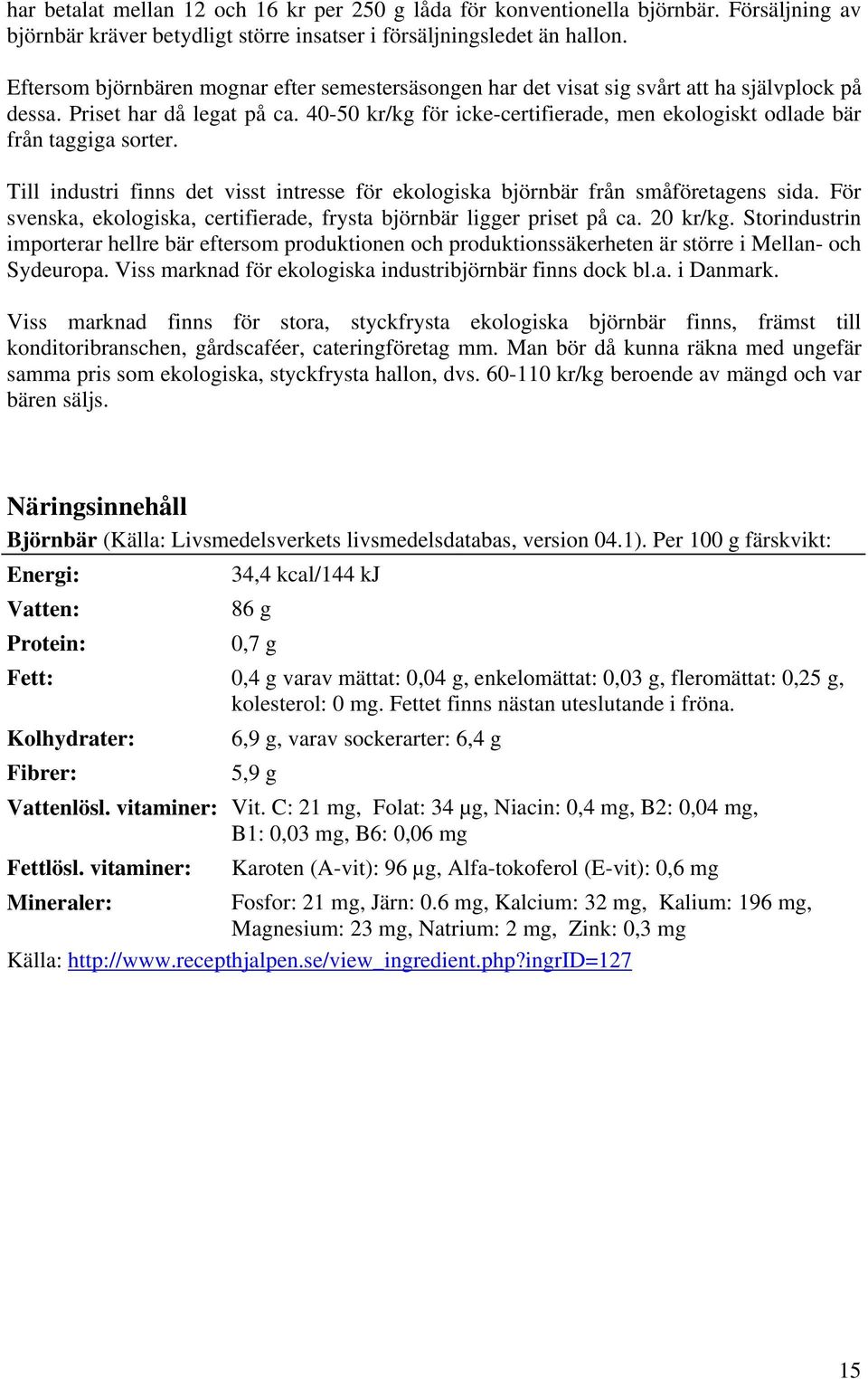 40-50 kr/kg för icke-certifierade, men ekologiskt odlade bär från taggiga sorter. Till industri finns det visst intresse för ekologiska björnbär från småföretagens sida.