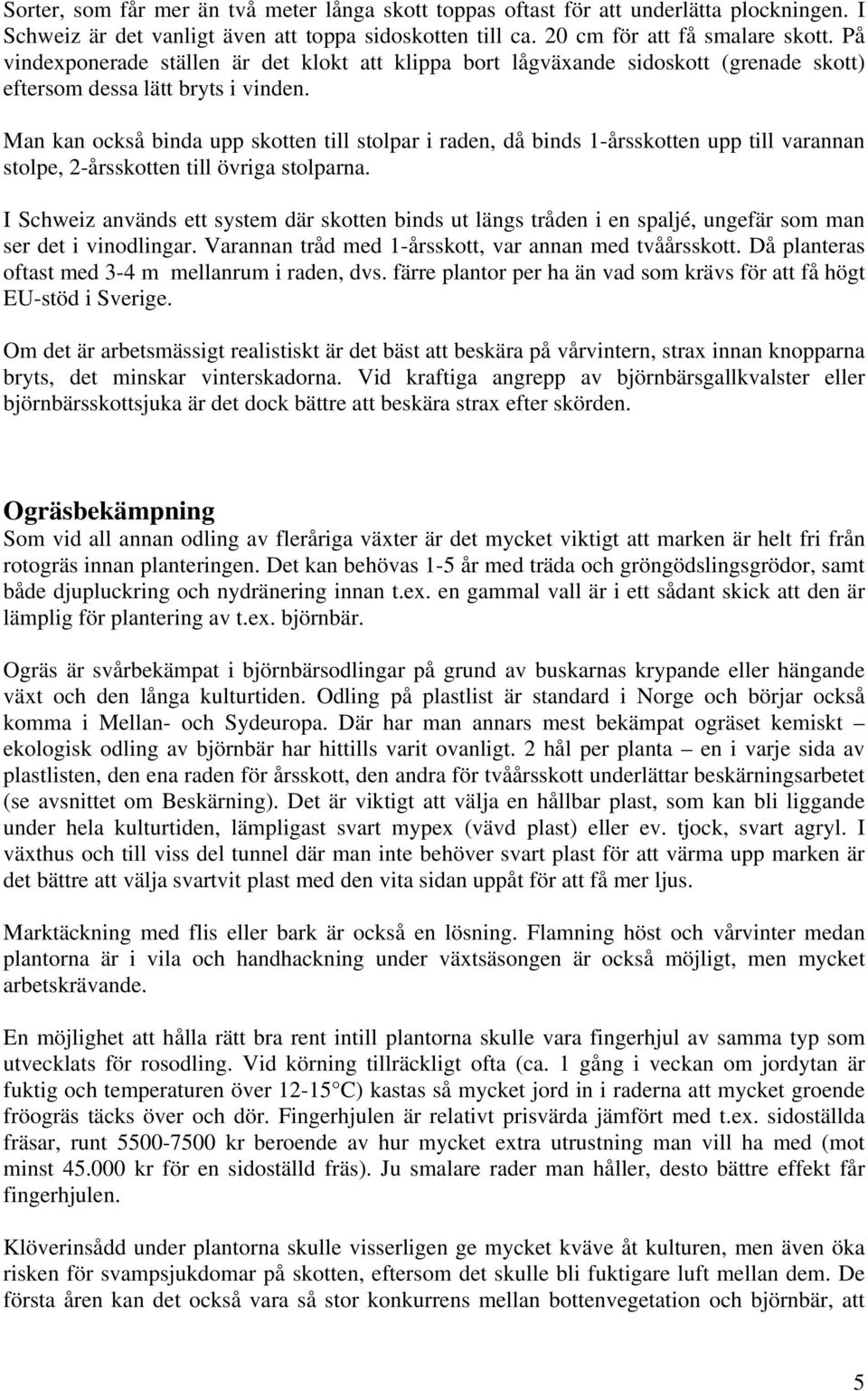 Man kan också binda upp skotten till stolpar i raden, då binds 1-årsskotten upp till varannan stolpe, 2-årsskotten till övriga stolparna.