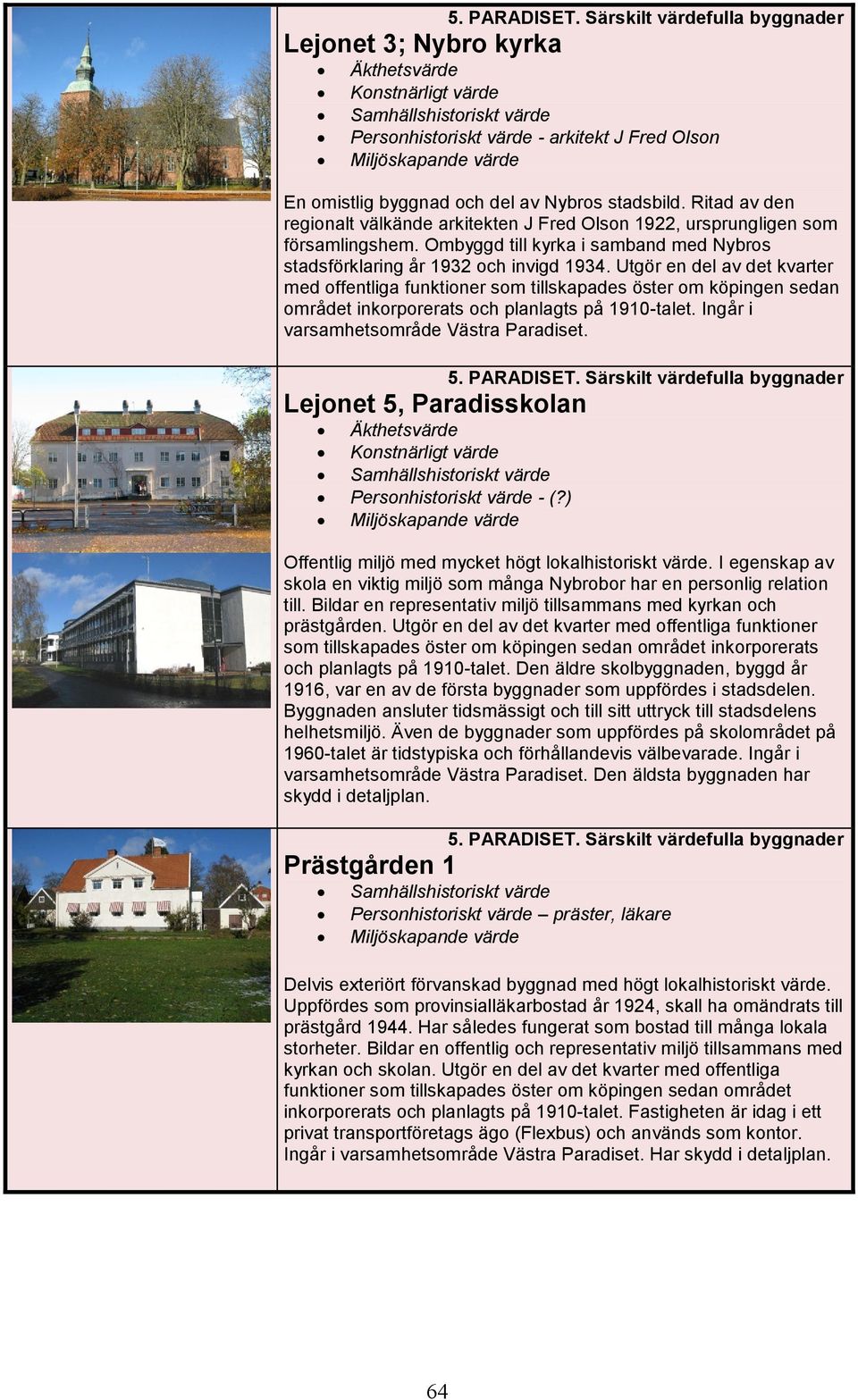 Utgör en del av det kvarter med offentliga funktioner som tillskapades öster om köpingen sedan området inkorporerats och planlagts på 1910-talet. Ingår i varsamhetsområde Västra Paradiset.