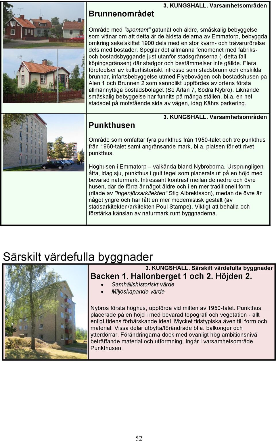 trävarurörelse dels med bostäder. Speglar det allmänna fenomenet med fabriksoch bostadsbyggande just utanför stadsgränserna (i detta fall köpingsgränsen) där stadgor och bestämmelser inte gällde.