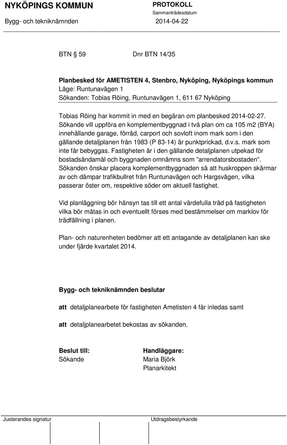 Sökande vill uppföra en komplementbyggnad i två plan om ca 105 m2 (BYA) innehållande garage, förråd, carport och sovloft inom mark som i den gällande detaljplanen från 1983 (P 83-14) är punktprickad,