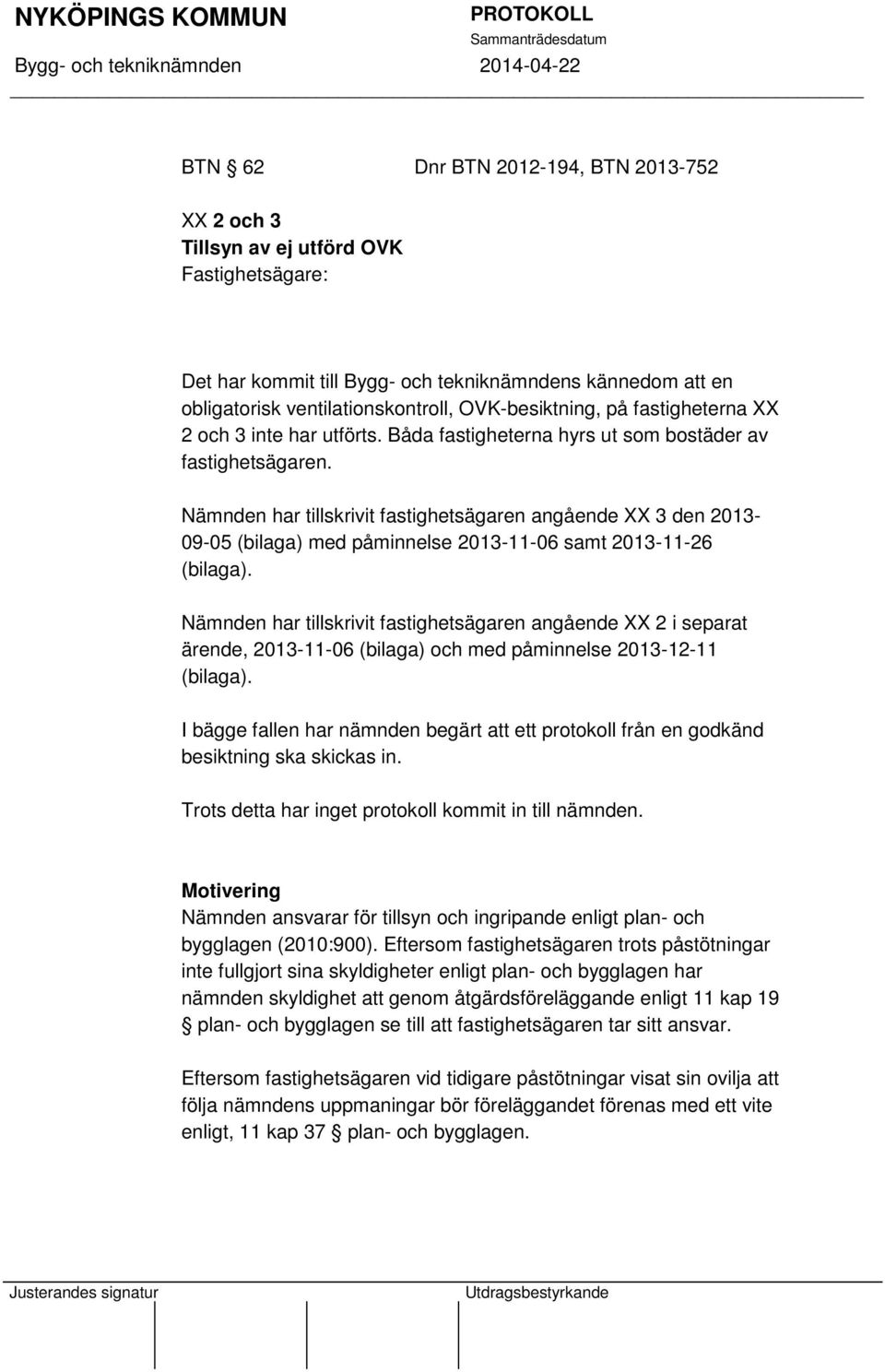 Nämnden har tillskrivit fastighetsägaren angående XX 3 den 2013-09-05 (bilaga) med påminnelse 2013-11-06 samt 2013-11-26 (bilaga).