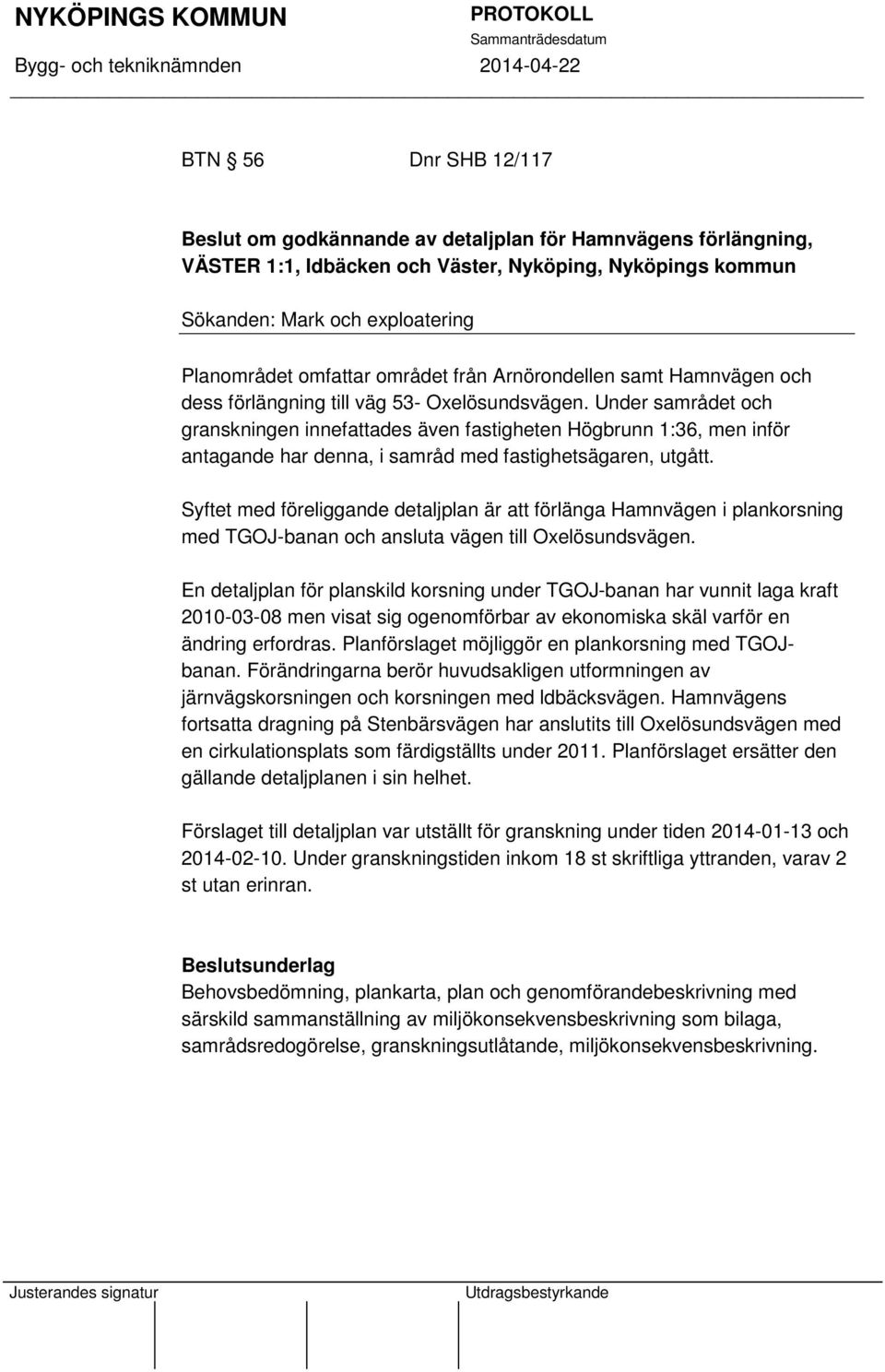 Under samrådet och granskningen innefattades även fastigheten Högbrunn 1:36, men inför antagande har denna, i samråd med fastighetsägaren, utgått.