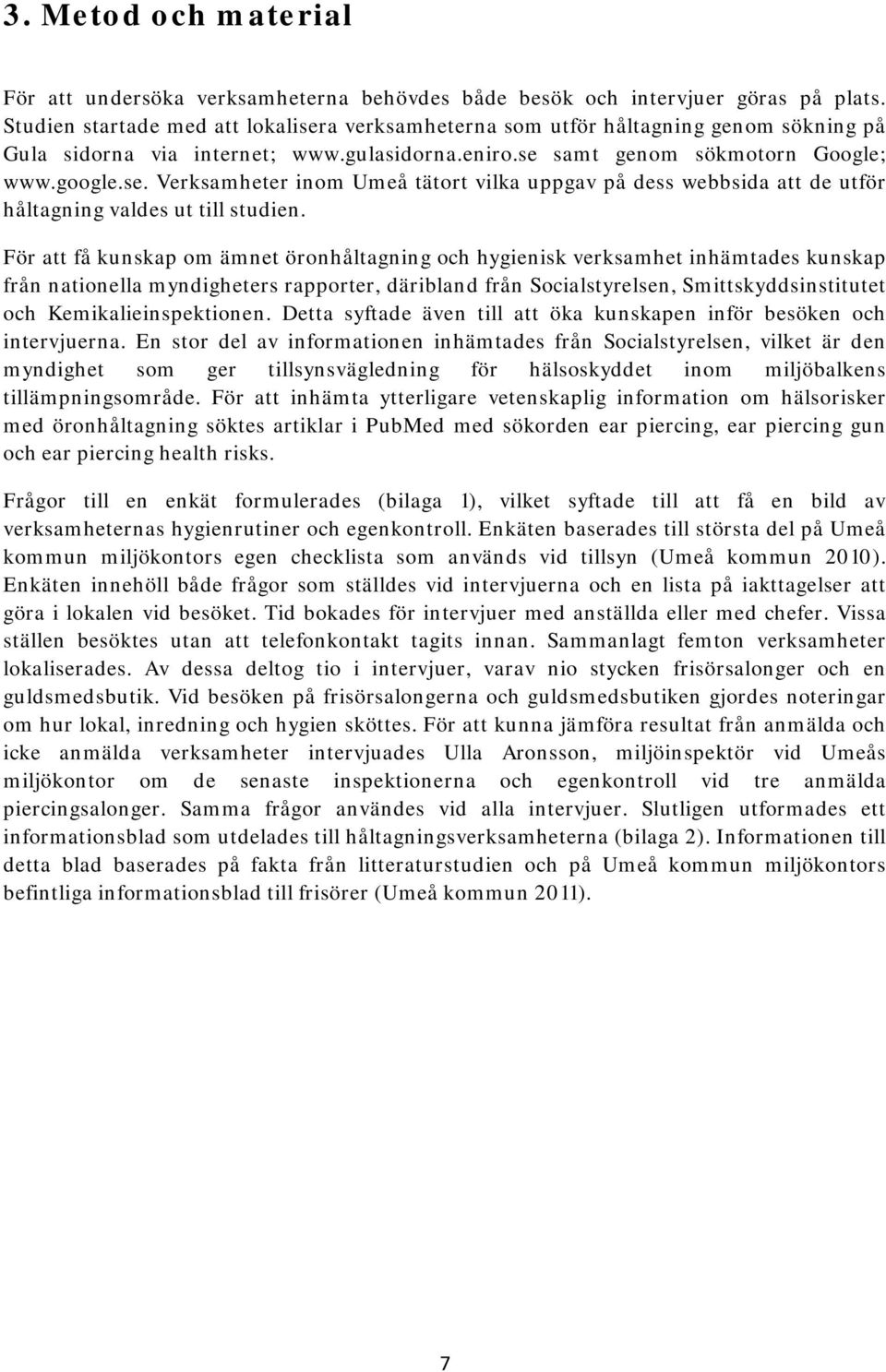 För att få kunskap om ämnet öronhåltagning och hygienisk verksamhet inhämtades kunskap från nationella myndigheters rapporter, däribland från Socialstyrelsen, Smittskyddsinstitutet och