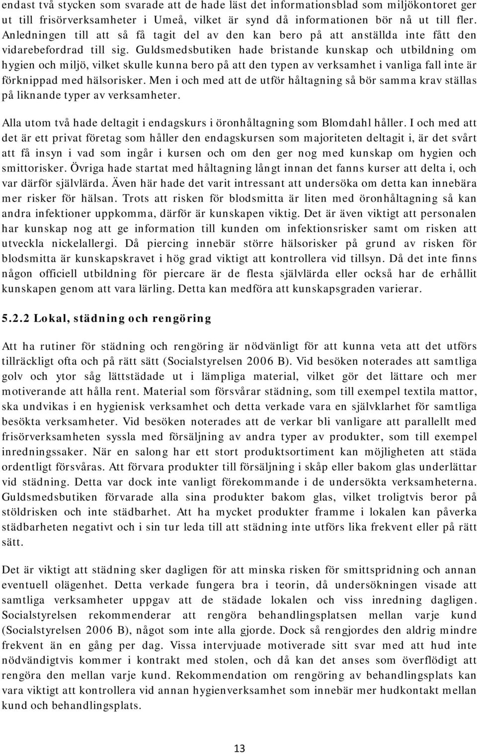 Guldsmedsbutiken hade bristande kunskap och utbildning om hygien och miljö, vilket skulle kunna bero på att den typen av verksamhet i vanliga fall inte är förknippad med hälsorisker.