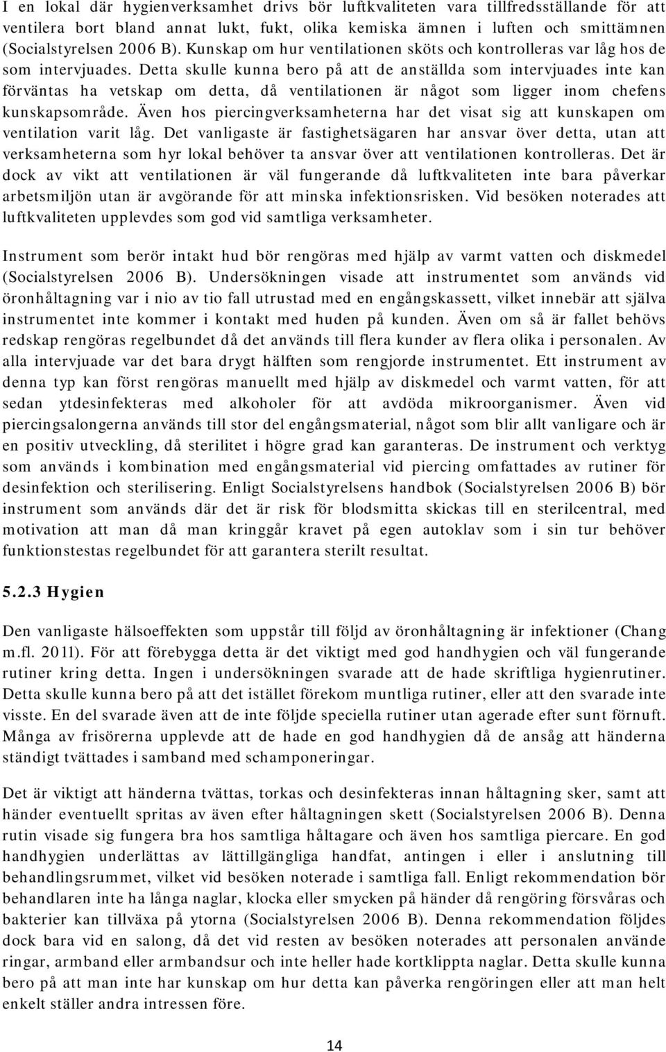 Detta skulle kunna bero på att de anställda som intervjuades inte kan förväntas ha vetskap om detta, då ventilationen är något som ligger inom chefens kunskapsområde.