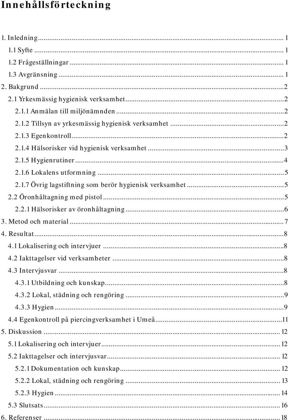 ..5 2.2.1 Hälsorisker av öronhåltagning...6 3. Metod och material...7 4. Resultat...8 4.1 Lokalisering och intervjuer...8 4.2 Iakttagelser vid verksamheter...8 4.3 Intervjusvar...8 4.3.1 Utbildning och kunskap.