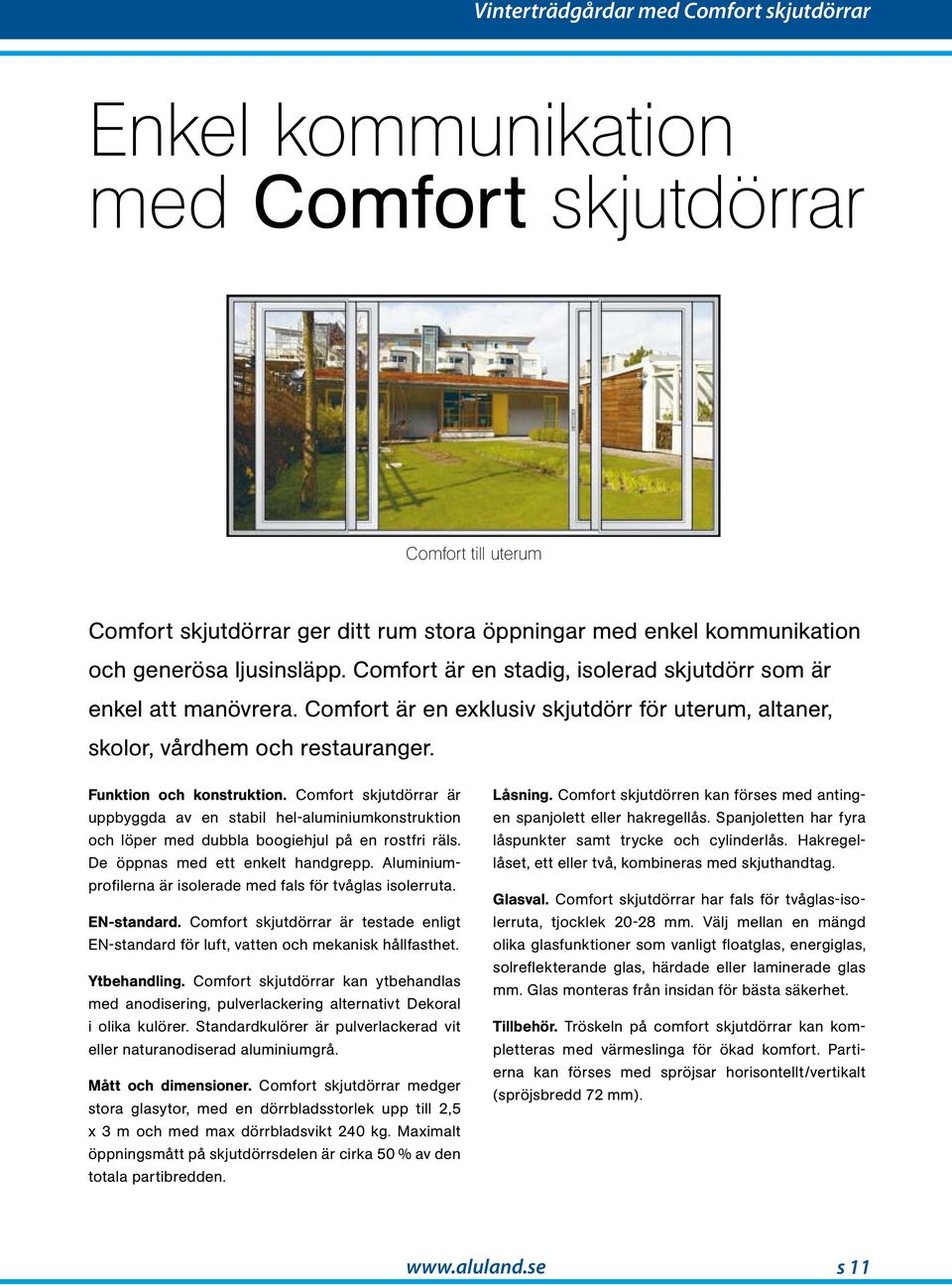 Comfort är en tadig, iolerad kjutdörr om är enkel att manövrera. Comfort är en exkluiv kjutdörr för uterum, altaner, enkel att manövrera.