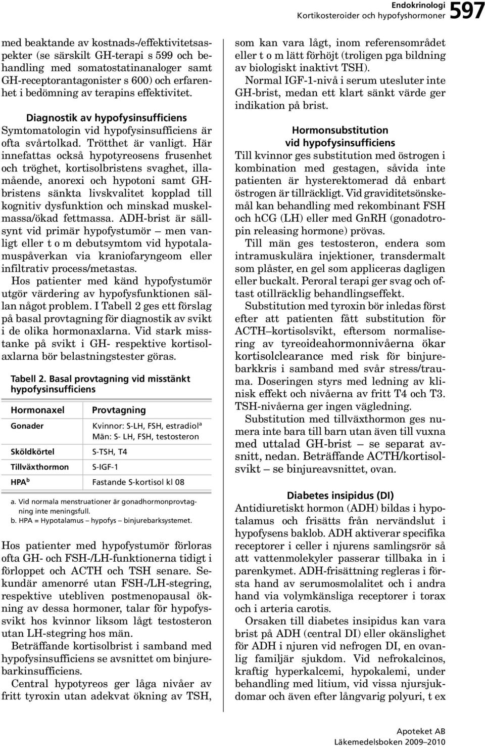 Här innefattas också hypotyreosens frusenhet och tröghet, kortisolbristens svaghet, illamående, anorexi och hypotoni samt GHbristens sänkta livskvalitet kopplad till kognitiv dysfunktion och minskad