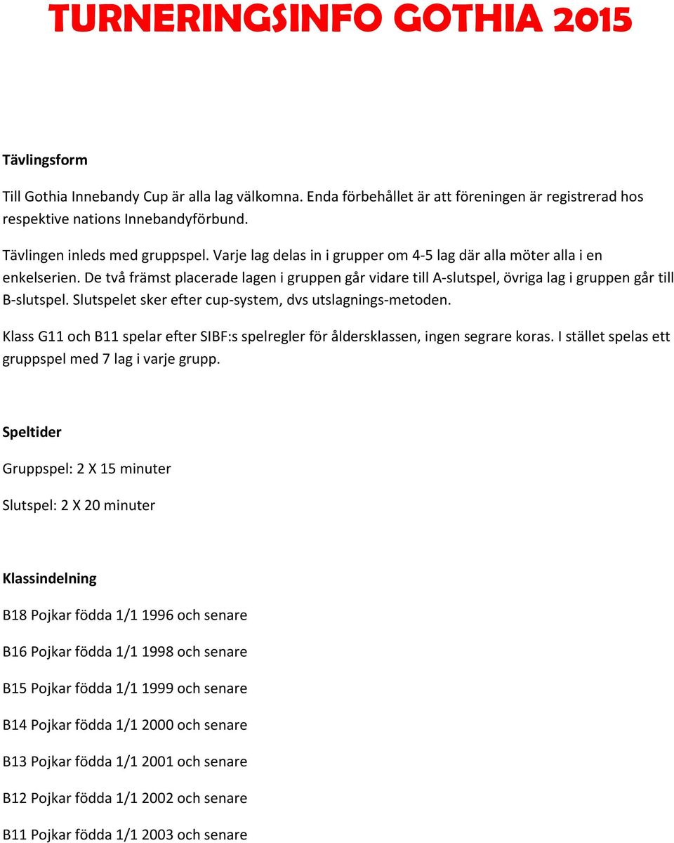 De två främst placerade lagen i gruppen går vidare till A-slutspel, övriga lag i gruppen går till B-slutspel. Slutspelet sker efter cup-system, dvs utslagnings-metoden.