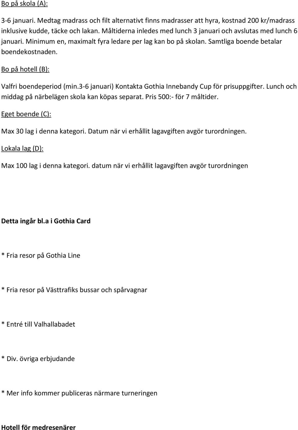 Bo på hotell (B): Valfri boendeperiod (min.3-6 januari) Kontakta Gothia Innebandy Cup för prisuppgifter. Lunch och middag på närbelägen skola kan köpas separat. Pris 500:- för 7 måltider.