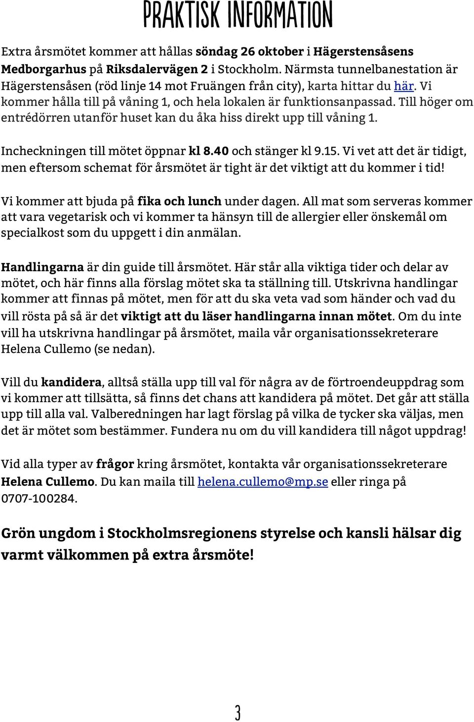 Till höger om entrédörren utanför huset kan du åka hiss direkt upp till våning 1. Incheckningen till mötet öppnar kl 8.40 och stänger kl 9.15.