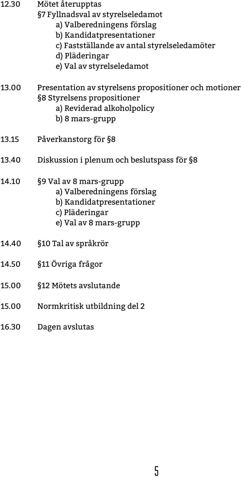 00 Presentation av styrelsens propositioner och motioner 8 Styrelsens propositioner a) Reviderad alkoholpolicy b) 8 mars-grupp 13.15 Påverkanstorg för 8 13.