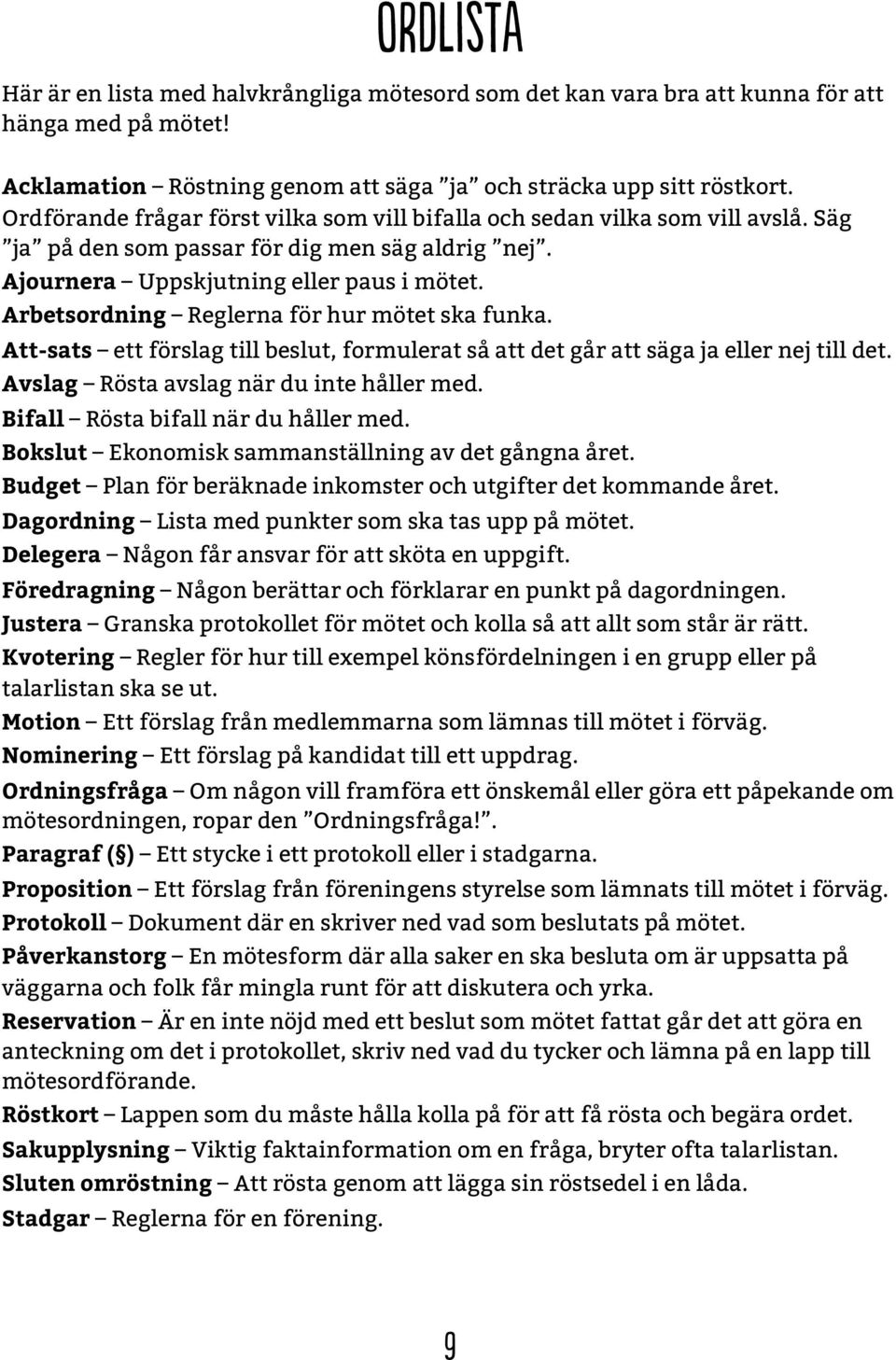 Arbetsordning Reglerna för hur mötet ska funka. Att-sats ett förslag till beslut, formulerat så att det går att säga ja eller nej till det. Avslag Rösta avslag när du inte håller med.