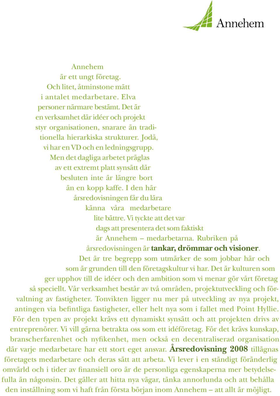 Men det dagliga arbetet präglas av ett extremt platt synsätt där besluten inte är längre bort än en kopp kaffe. I den här årsredovisningen får du lära känna våra med arbetare lite bättre.