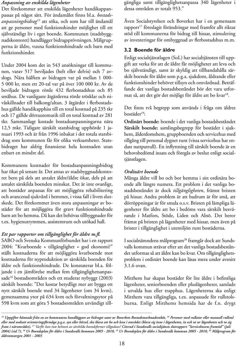 Under 2004 kom det in 543 ansökningar till kommunen, varav 517 beviljades (helt eller delvis) och 7 avslogs.