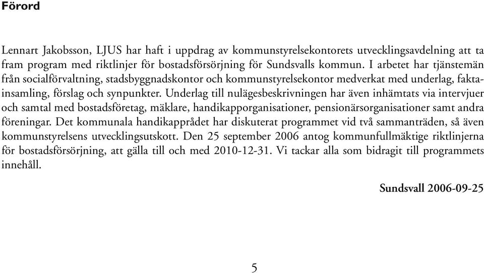 Underlag till nulägesbeskrivningen har även inhämtats via intervjuer och samtal med bostadsföretag, mäklare, handikapporganisationer, pensionärsorganisationer samt andra föreningar.