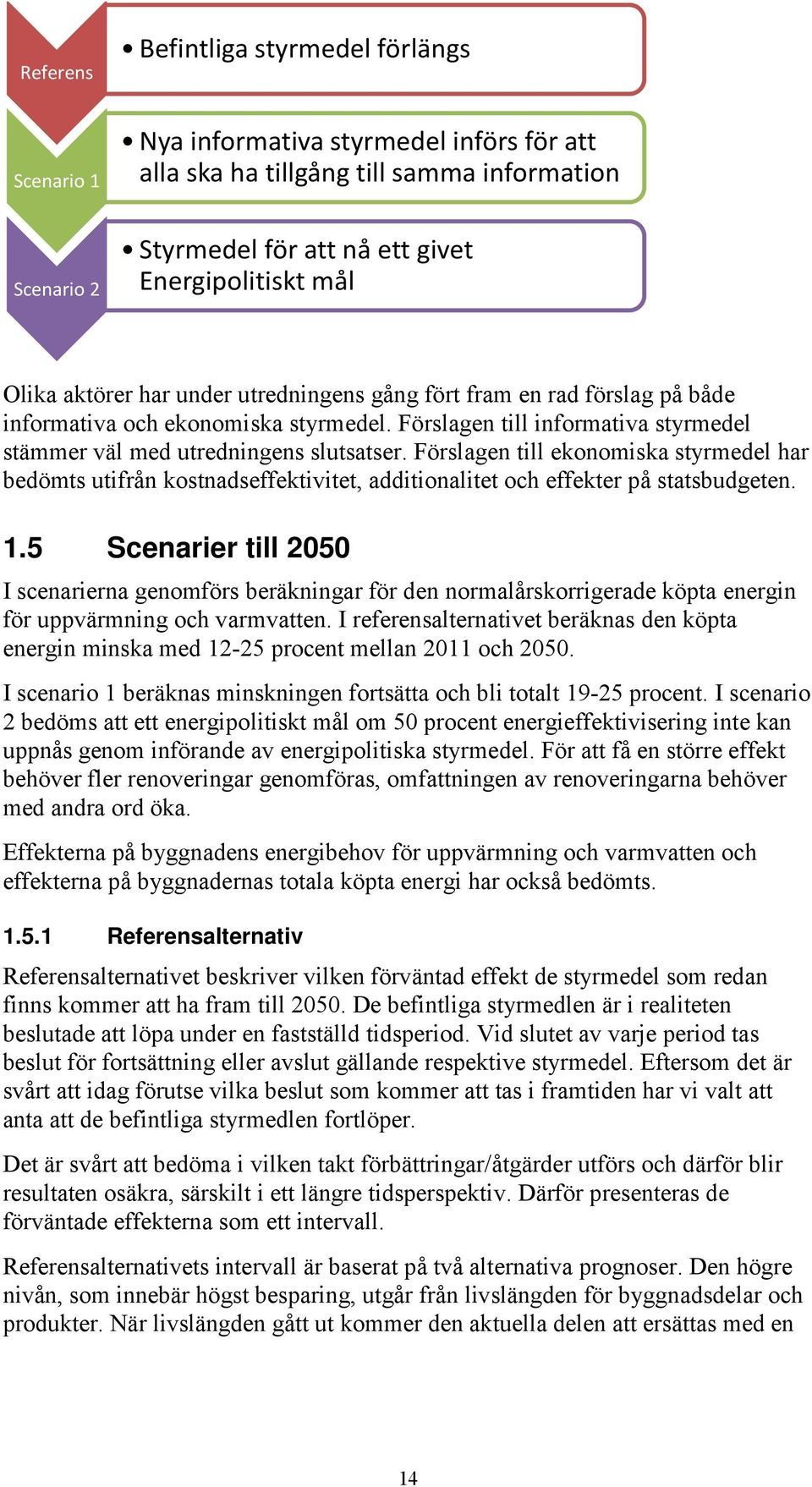 Förslagen till ekonomiska styrmedel har bedömts utifrån kostnadseffektivitet, additionalitet och effekter på statsbudgeten. 1.