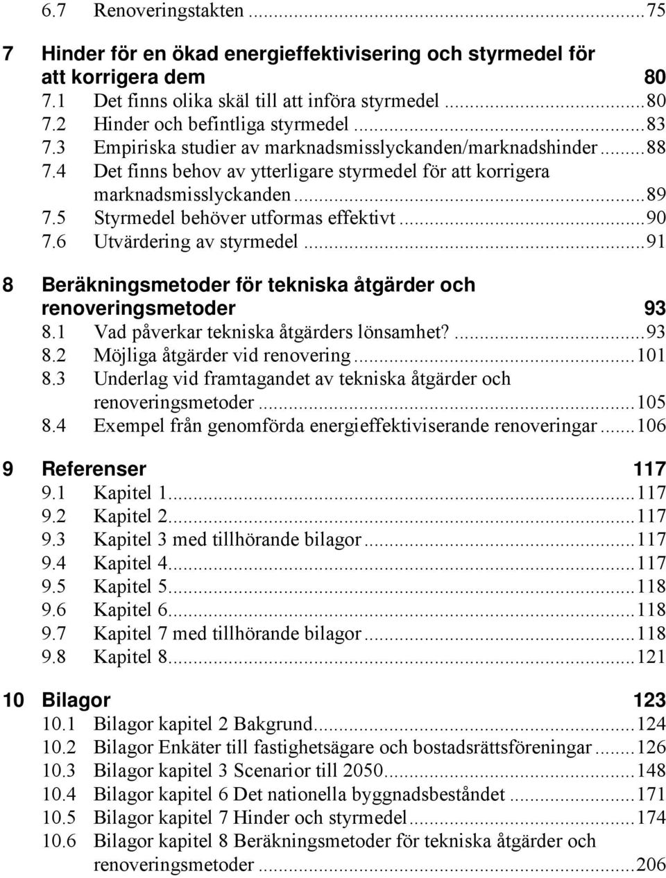 5 Styrmedel behöver utformas effektivt... 90 7.6 Utvärdering av styrmedel... 91 8 Beräkningsmetoder för tekniska åtgärder och renoveringsmetoder 93 8.1 Vad påverkar tekniska åtgärders lönsamhet?... 93 8.2 Möjliga åtgärder vid renovering.