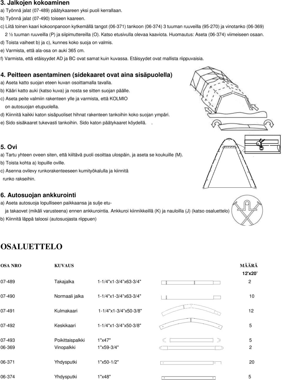 Katso etusivulla olevaa kaaviota. Huomautus: Aseta (06-374) viimeiseen osaan. d) Toista vaiheet b) ja c), kunnes koko suoja on valmis. e) Varmista, että ala-osa on auki 365 cm.