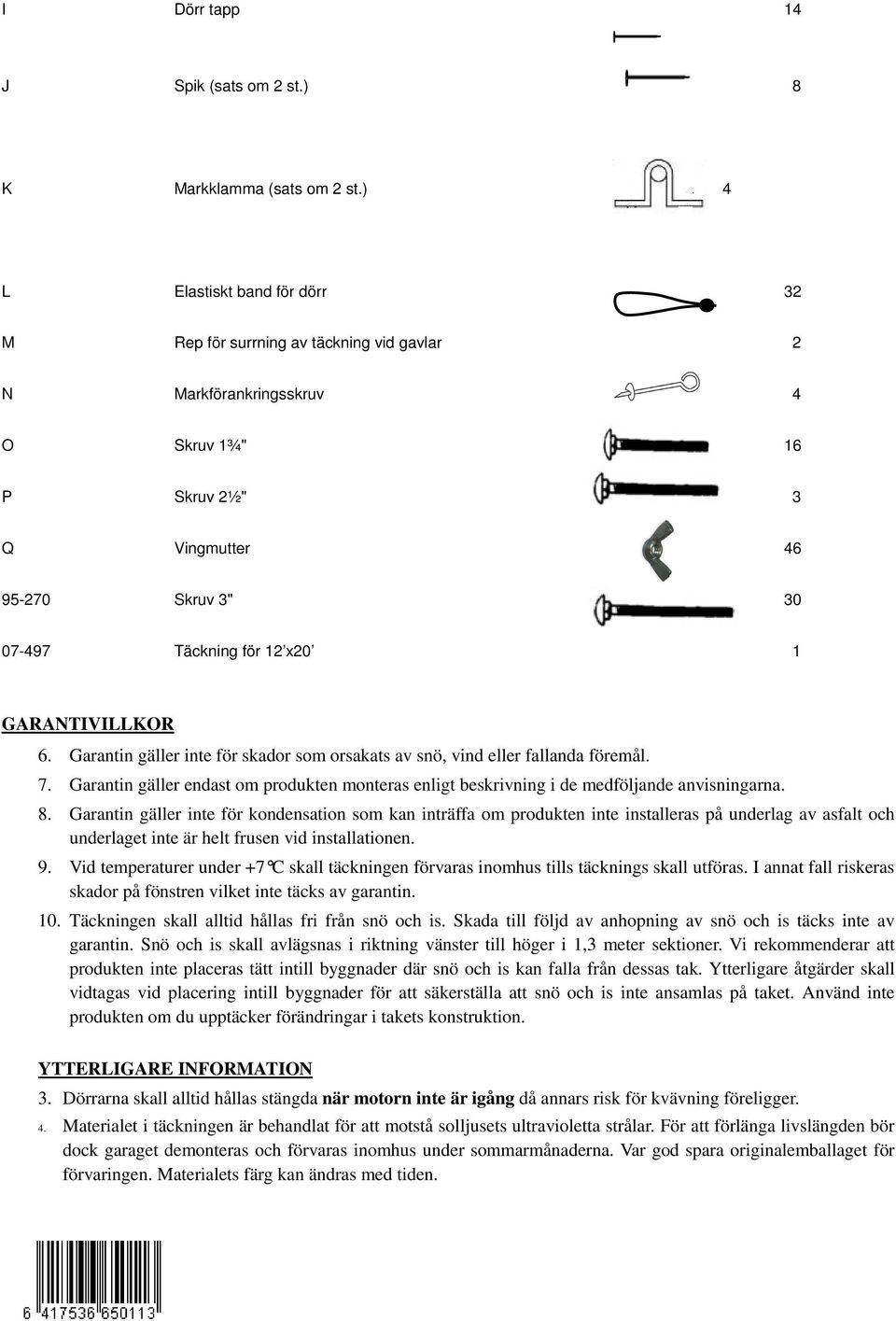 GARANTIVILLKOR 6. Garantin gäller inte för skador som orsakats av snö, vind eller fallanda föremål. 7. Garantin gäller endast om produkten monteras enligt beskrivning i de medföljande anvisningarna.