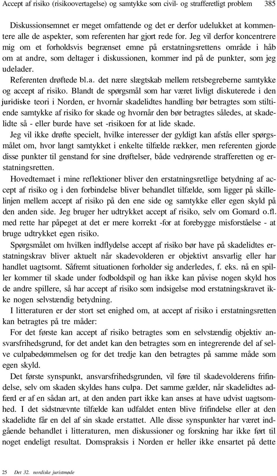 Jeg vil derfor koncentrere mig om et forholdsvis begrænset emne på erstatningsrettens område i håb om at andre, som deltager i diskussionen, kommer ind på de punkter, som jeg udelader.