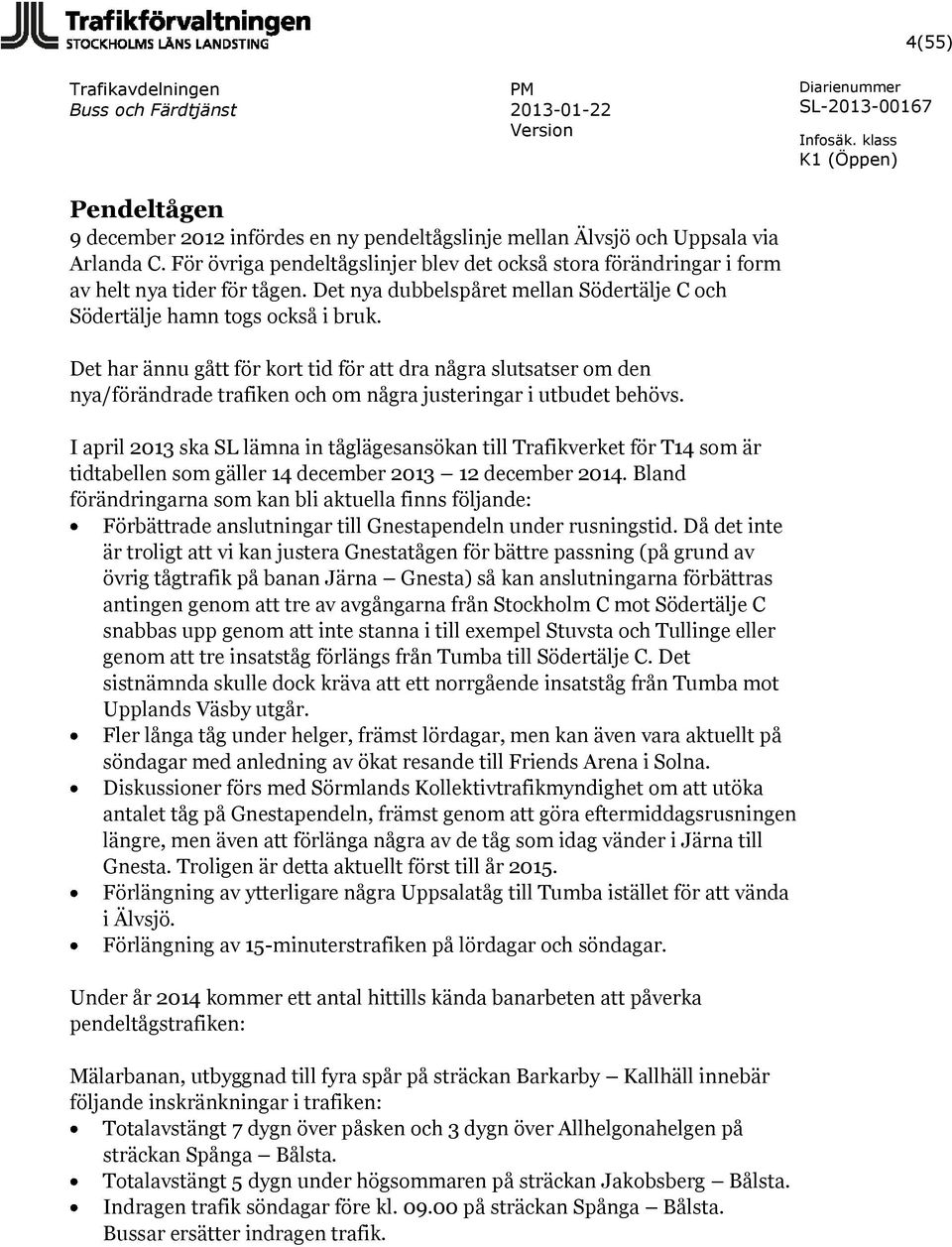 Det har ännu gått för kort tid för att dra några slutsatser om den nya/förändrade trafiken och om några justeringar i utbudet behövs.