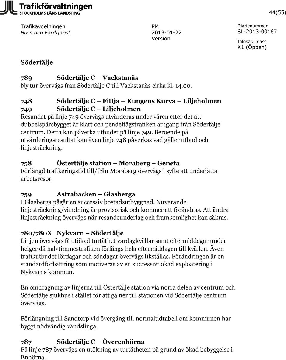 igång från Södertälje centrum. Detta kan påverka utbudet på linje 749. Beroende på utvärderingsresultat kan även linje 748 påverkas vad gäller utbud och linjesträckning.