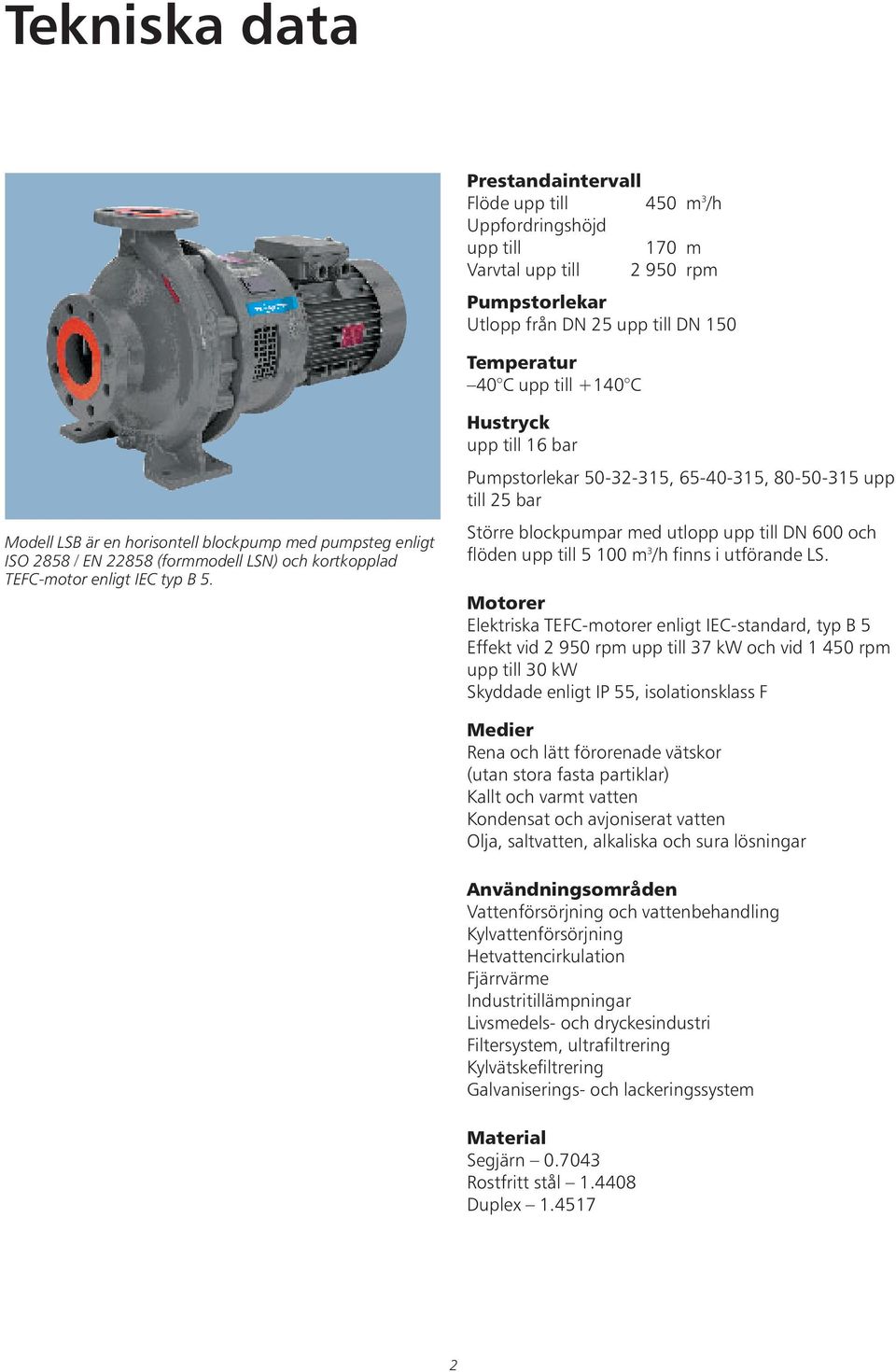 Hustryck upp till 16 bar Pumpstorlekar 50-32-315, 65-40-315, 80-50-315 upp till 25 bar Större blockpumpar med utlopp upp till DN 600 och flöden upp till 5 100 m 3 /h finns i utförande LS.