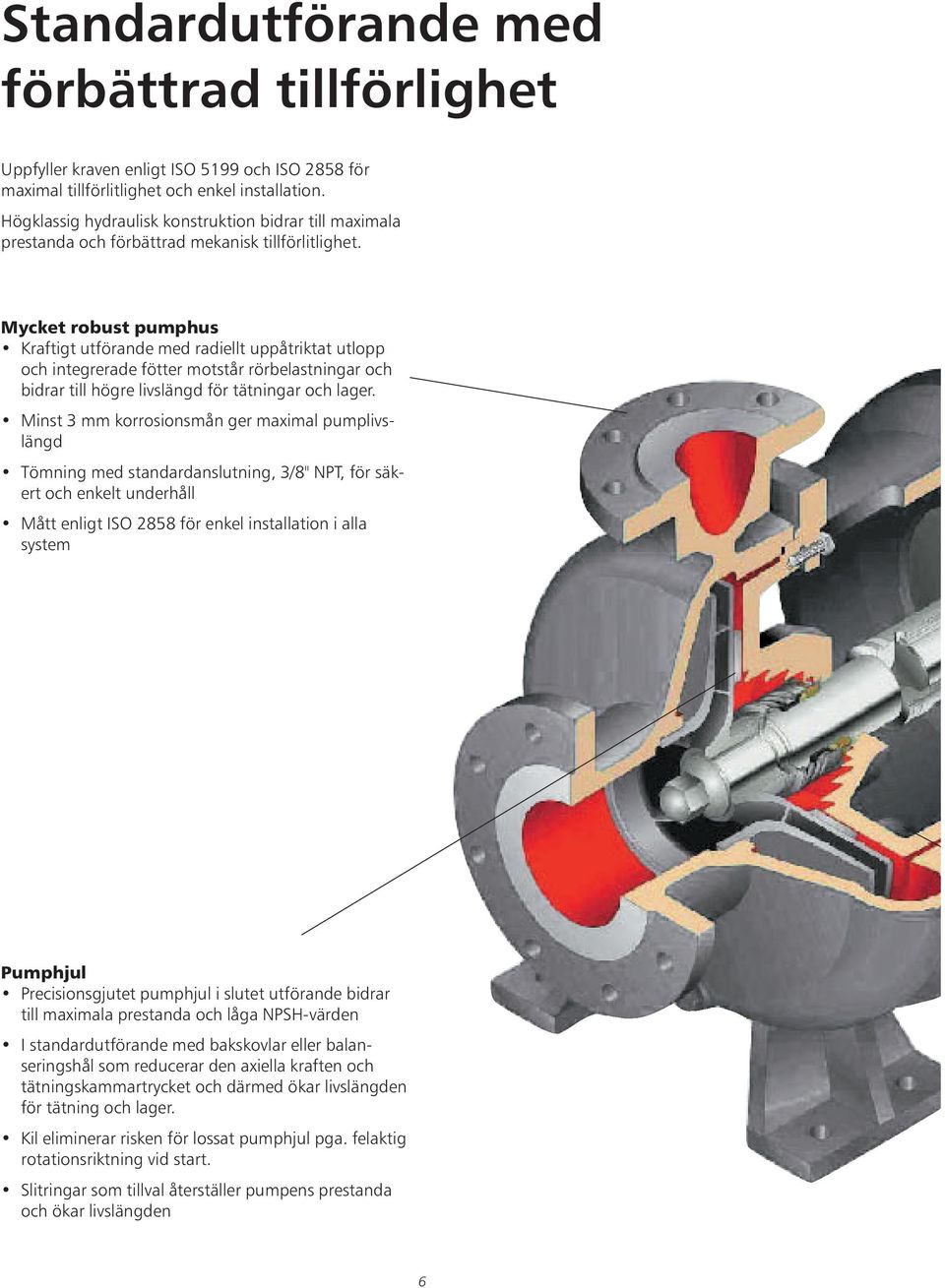 Mycket robust pumphus Kraftigt utförande med radiellt uppåtriktat utlopp och integrerade fötter motstår rörbelastningar och bidrar till högre livslängd för tätningar och lager.