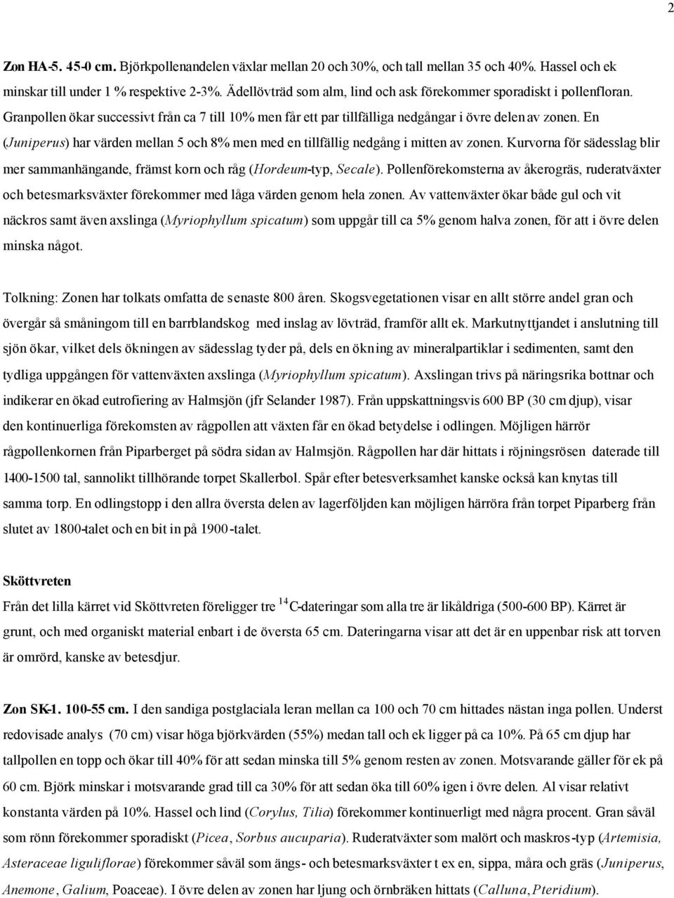 En (Juniperus) har värden mellan 5 och 8% men med en tillfällig nedgång i mitten av zonen. Kurvorna för sädesslag blir mer sammanhängande, främst korn och råg (Hordeum-typ, Secale).