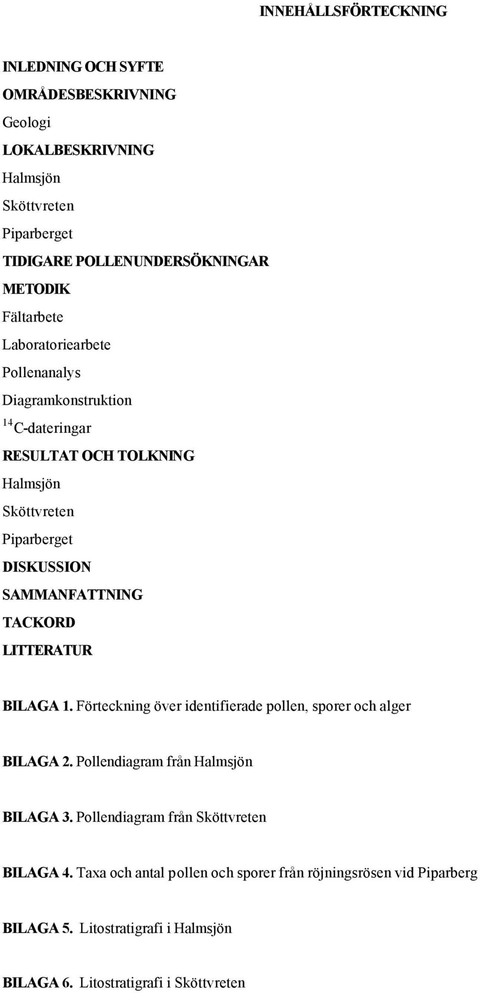 SAMMANFATTNING TACKORD LITTERATUR BILAGA 1. Förteckning över identifierade pollen, sporer och alger BILAGA 2. Pollendiagram från Halmsjön BILAGA 3.