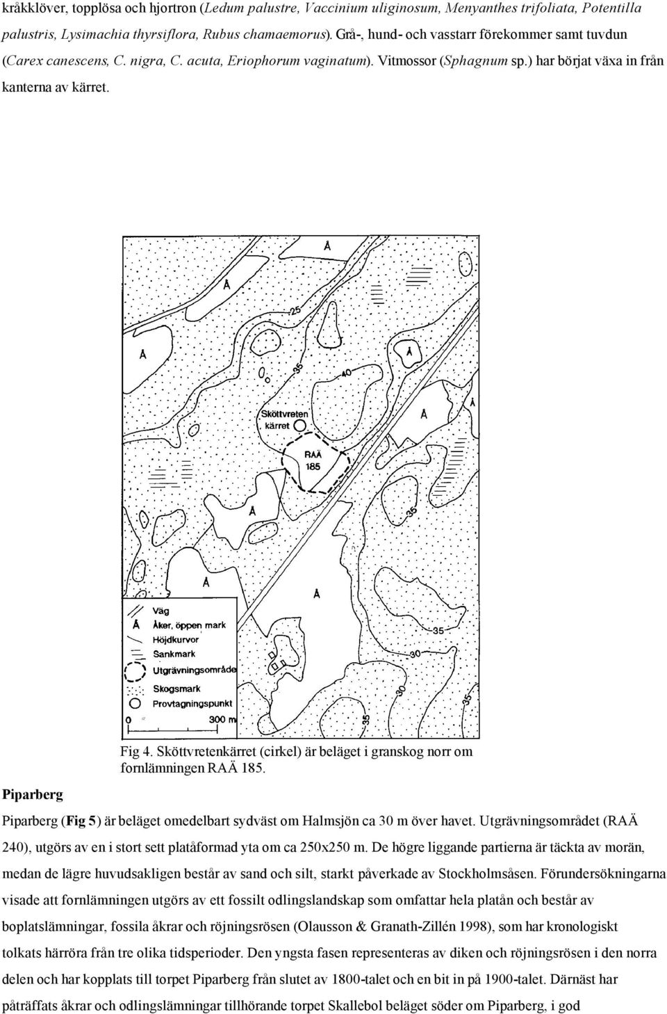 Sköttvretenkärret (cirkel) är beläget i granskog norr om fornlämningen RAÄ 185. Piparberg (Fig 5) är beläget omedelbart sydväst om Halmsjön ca 30 m över havet.