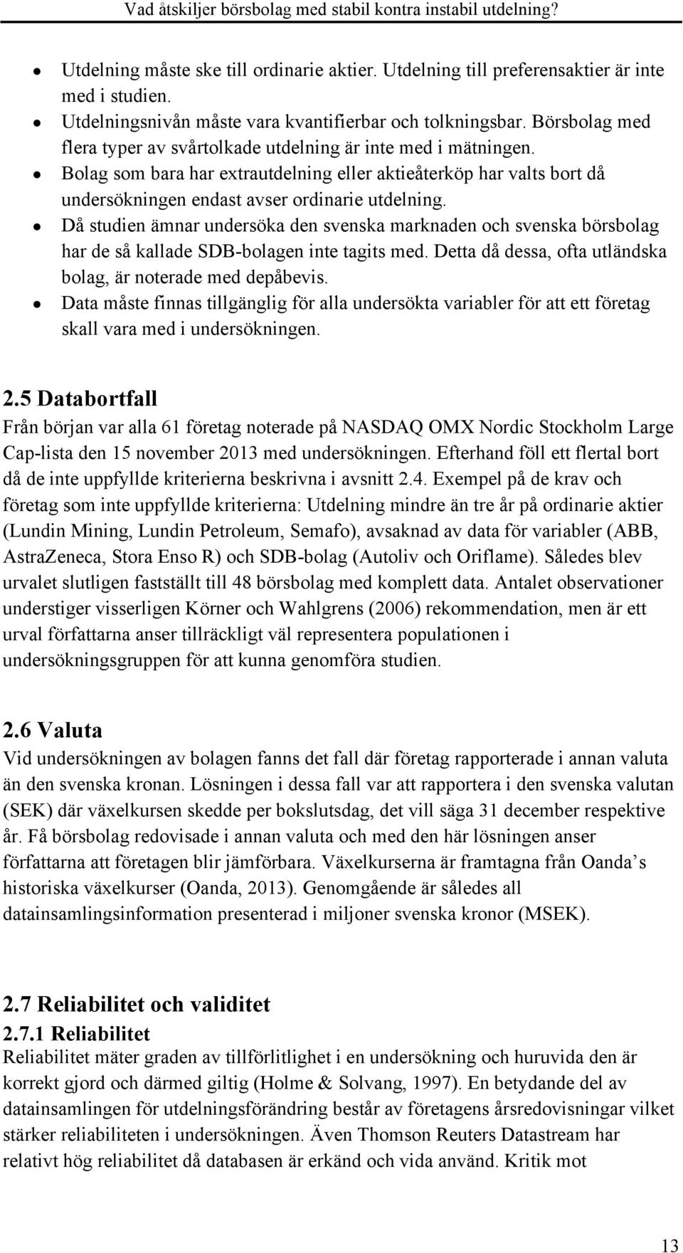 Då studien ämnar undersöka den svenska marknaden och svenska börsbolag har de så kallade SDB-bolagen inte tagits med. Detta då dessa, ofta utländska bolag, är noterade med depåbevis.