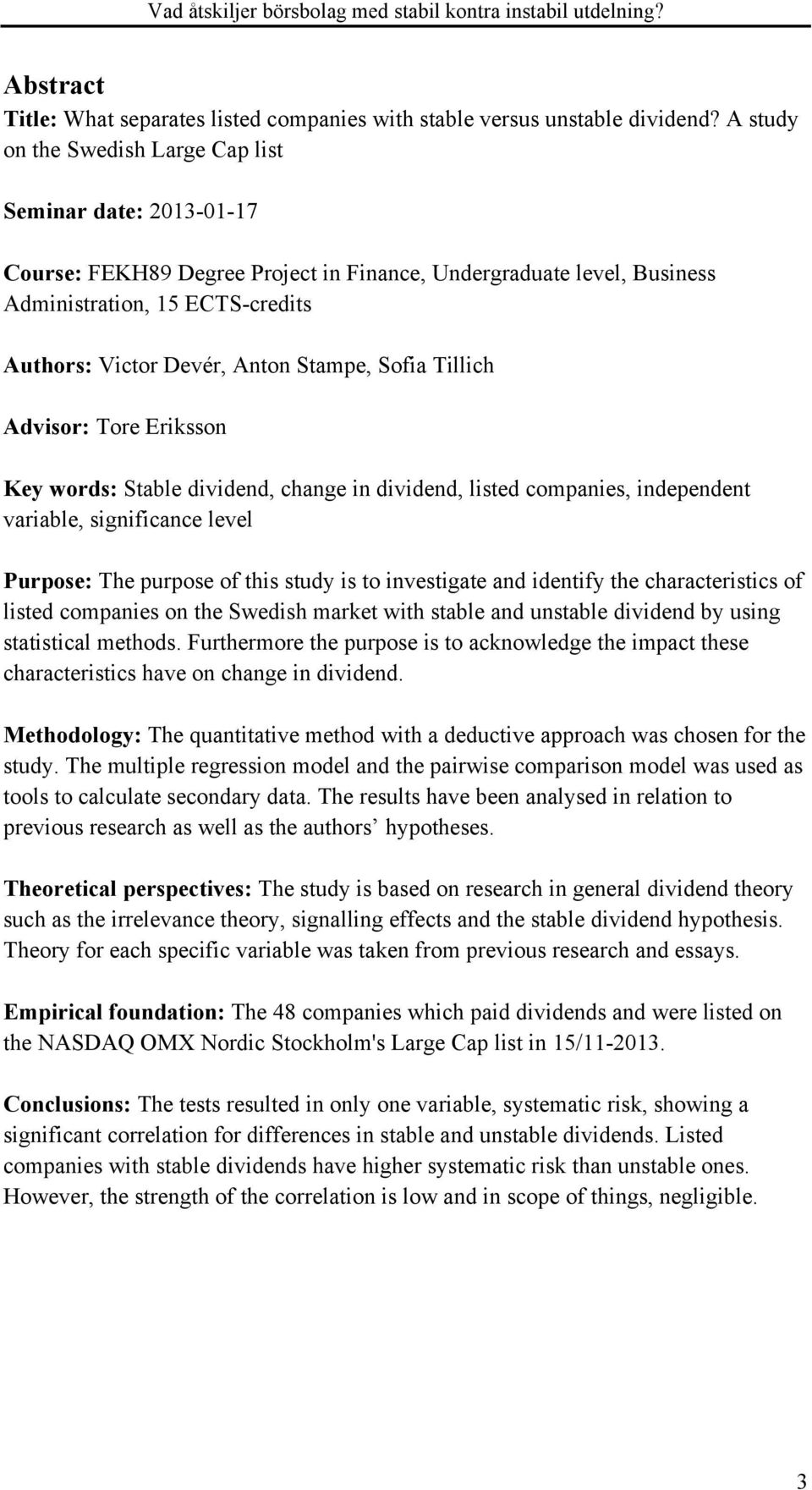 Stampe, Sofia Tillich Advisor: Tore Eriksson Key words: Stable dividend, change in dividend, listed companies, independent variable, significance level Purpose: The purpose of this study is to