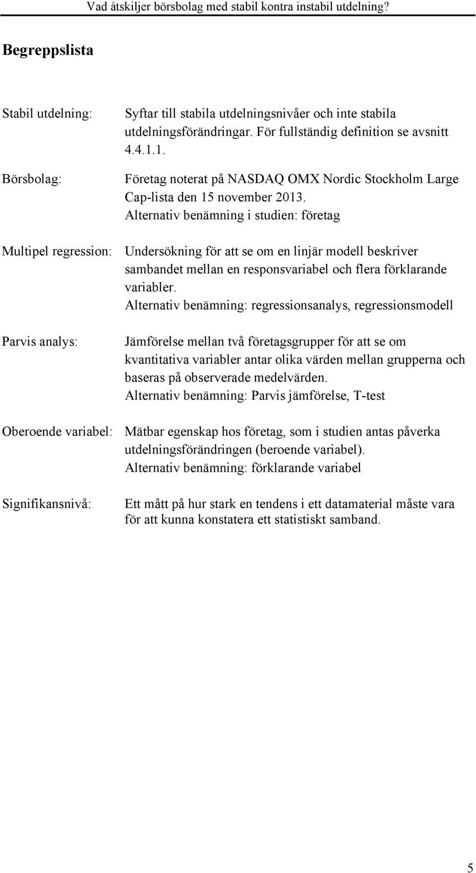 Alternativ benämning i studien: företag Multipel regression: Undersökning för att se om en linjär modell beskriver sambandet mellan en responsvariabel och flera förklarande variabler.