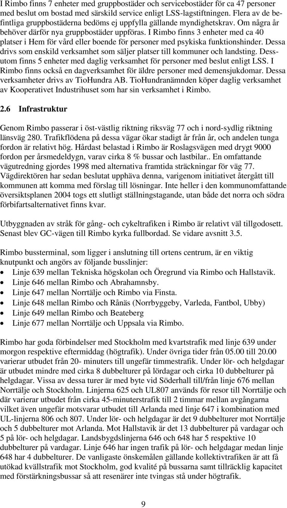 I Rimbo finns 3 enheter med ca 40 platser i Hem för vård eller boende för personer med psykiska funktionshinder. Dessa drivs som enskild verksamhet som säljer platser till kommuner och landsting.