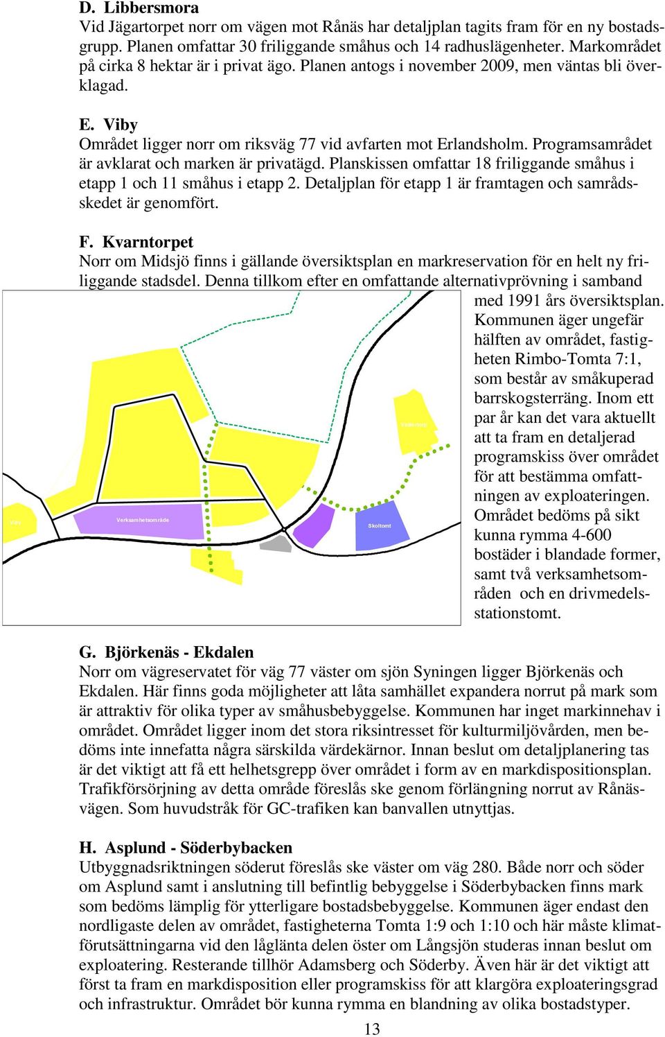 Viby Området ligger norr om riksväg 77 vid avfarten mot Erlandsholm. Programsamrådet är avklarat och marken är privatägd. Planskissen omfattar 18 friliggande småhus i etapp 1 och 11 småhus i etapp 2.