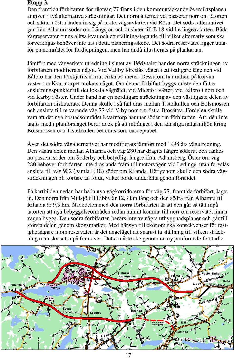 Det södra alternativet går från Alhamra söder om Långsjön och ansluter till E 18 vid Ledingeavfarten.