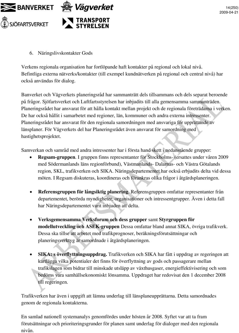 Banverket och Vägverkets planeringsråd har sammanträtt dels tillsammans och dels separat beroende på frågor. Sjöfartsverket och Luftfartsstyrelsen har inbjudits till alla gemensamma sammanträden.