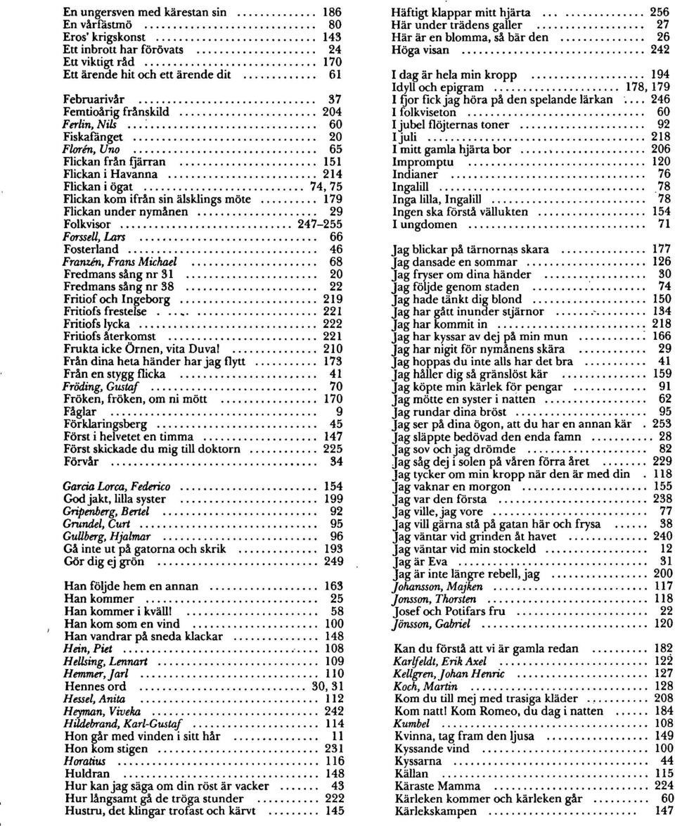 .. 60 Fiskafänget 20 Floren, Uno 65 Flickan från fjärran 151 Flickan i Havanna 214 Flickan i ögat 74, 75 Flickan kom ifrån sin älsklings möte 179 Flickan under nymånen 29 Folkvisor 247-255 Forssell,