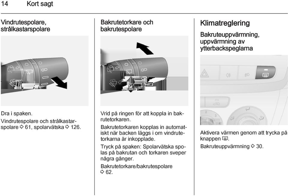 Vrid på ringen för att koppla in bakrutetorkaren. Bakrutetorkaren kopplas in automatiskt när backen läggs i om vindrutetorkarna är inkopplade.