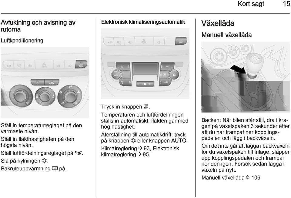 Temperaturen och luftfördelningen ställs in automatiskt, fläkten går med hög hastighet. Återställning till automatikdrift: tryck på knappen n eller knappen AUTO.