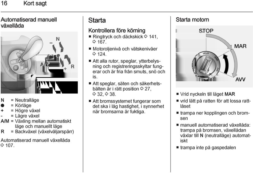 Att alla rutor, speglar, ytterbelysning och registreringsskyltar fungerar och är fria från smuts, snö och is. Att speglar, säten och säkerhetsbälten är i rätt position 3 27, 3 32, 3 38.