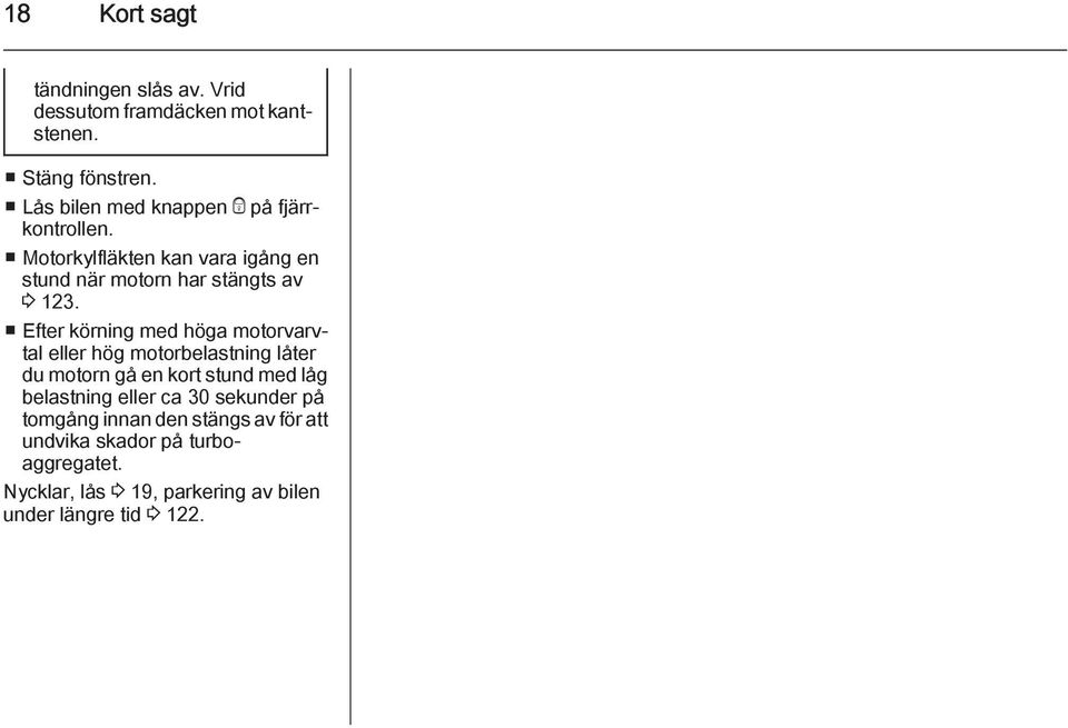 Efter körning med höga motorvarvtal eller hög motorbelastning låter du motorn gå en kort stund med låg belastning eller