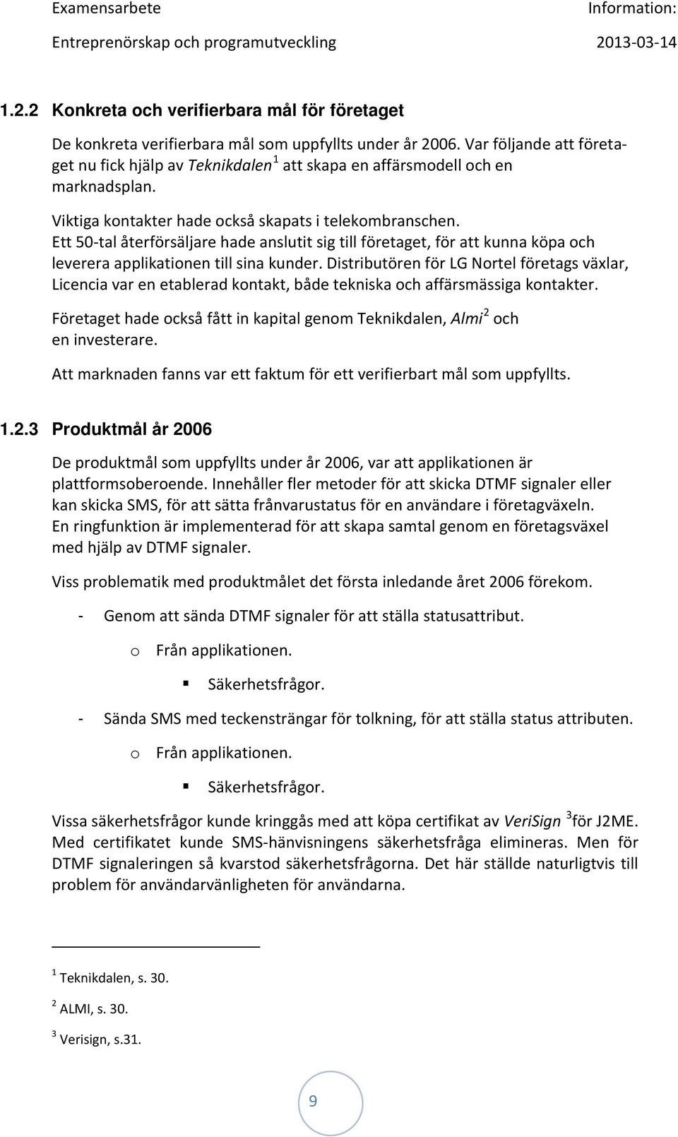 Ett 50-tal återförsäljare hade anslutit sig till företaget, för att kunna köpa och leverera applikationen till sina kunder.