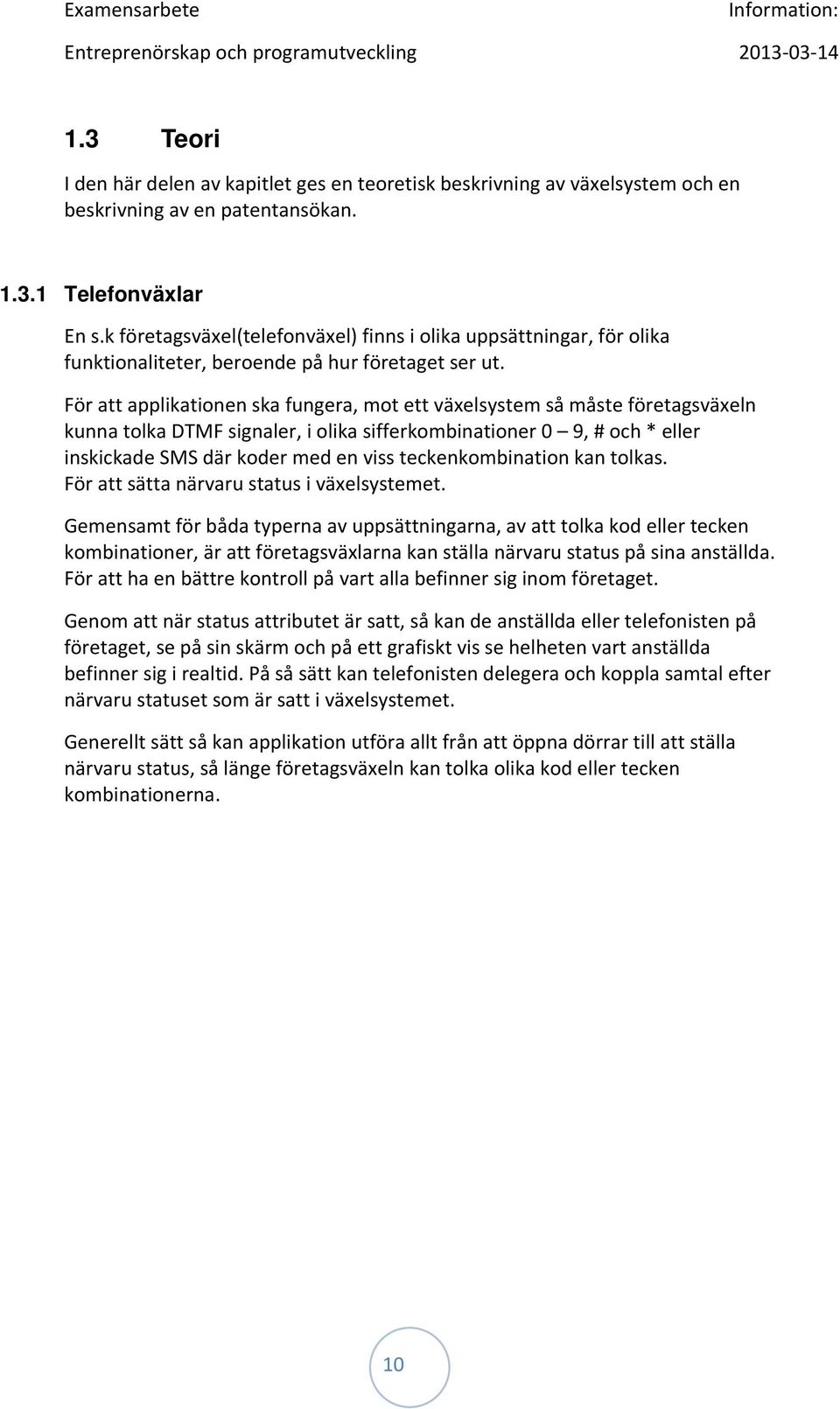 För att applikationen ska fungera, mot ett växelsystem så måste företagsväxeln kunna tolka DTMF signaler, i olika sifferkombinationer 0 9, # och * eller inskickade SMS där koder med en viss